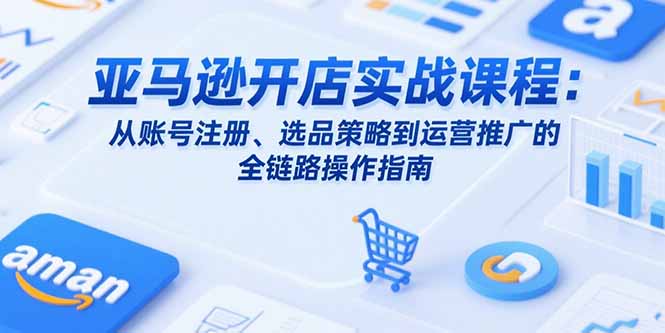亚马逊开店实战课程：从账号注册、选品策略到运营推广的全链路操作指南-易知付