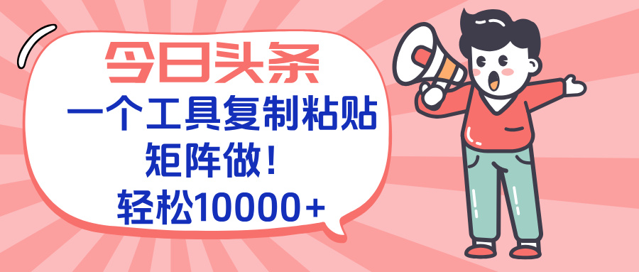 今日头条最新玩法，一个工具复制黏贴，矩阵去做10000+-易知付