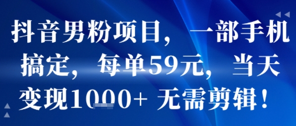 抖音男粉项目，一部手机搞定，每单59米，当天变现1k+ 无需剪辑-易知付