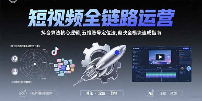 短视频全链路运营：抖音算法核心逻辑,五维账号定位法,剪映全模块速成指南-易知付