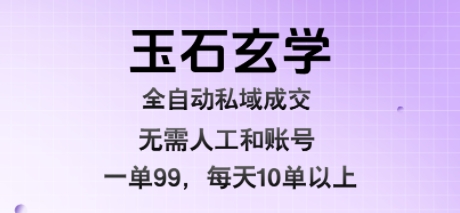 玉石玄学全自动私域成交，一单99每天十单以上，无需人工和矩阵账号，蓝海项目直接干【揭秘】-易知付