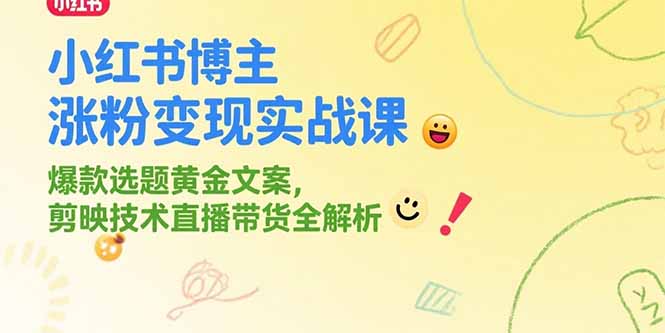 小红书博主涨粉变现实战课，爆款选题黄金文案，剪映技术直播带货全解析-易知付