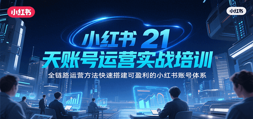 小红书21天账号运营实战培训，全链路运营方法快速搭建可盈利的小红书账号体系-易知付