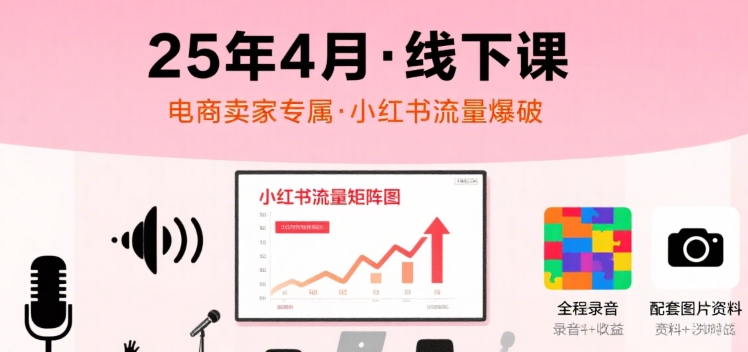 小红书25年4月线下课程，电商卖家小红书流量课，录音+图片-易知付