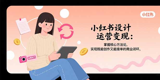 小红书设计运营变现：掌握核心方法论，实现既能创作又能接单的商业闭环-易知付