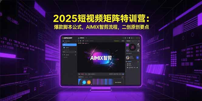 2025短视频矩阵特训营：爆款脚本公式，AIMIX智剪流程，二创原创要点-易知付