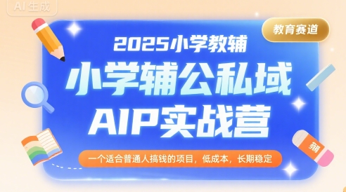 2025小学教辅公私域AIP实战营，一个适合普通人搞钱的项目，低成本，长期稳定-易知付