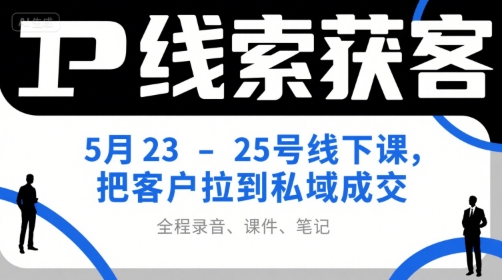 IP线索获客5月23-25号线下课，把客户拉到私域成交(录音+课件+笔记)-易知付