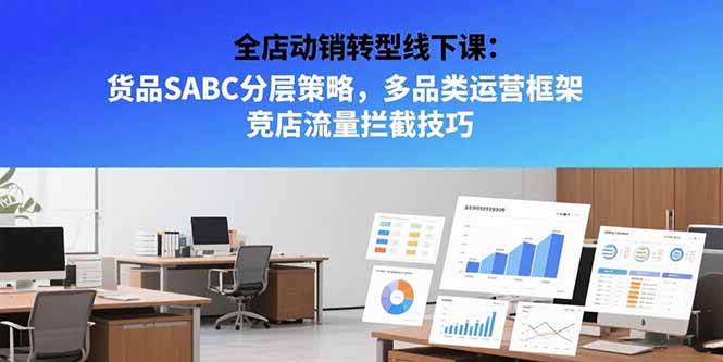 全店动销转型线下课：货品SABC分层策略，多品类运营框架 竞店流量拦截技巧-易知付