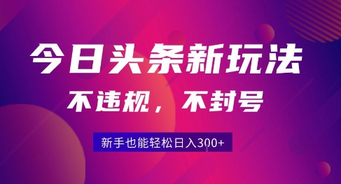 2025今日头条原创玩法5.0，不违规不封号，零门槛新手跟着做也能日入3张+-易知付