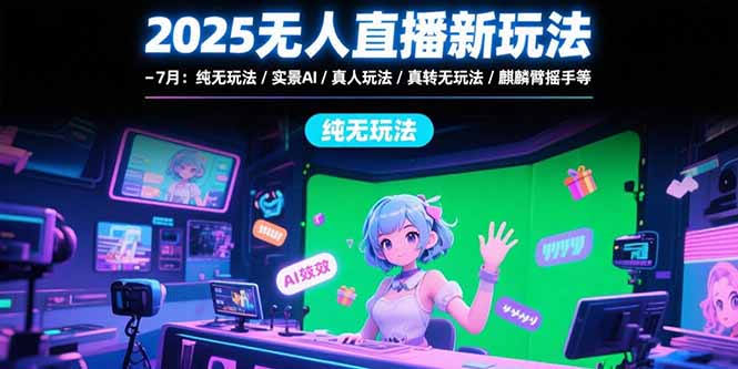 2025无人直播新玩法-7月：纯无玩法/实景AI/真人玩法/绿幕玩法/真转无玩法-易知付