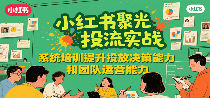 小红书聚光投流实战，系统学习提升投放决策能力和团队运营能力-易知付