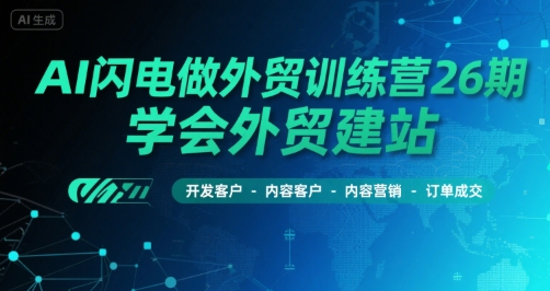 AI闪电做外贸训练营26期，学会外贸建站-开发客户-内容营销-订单成交-易知付