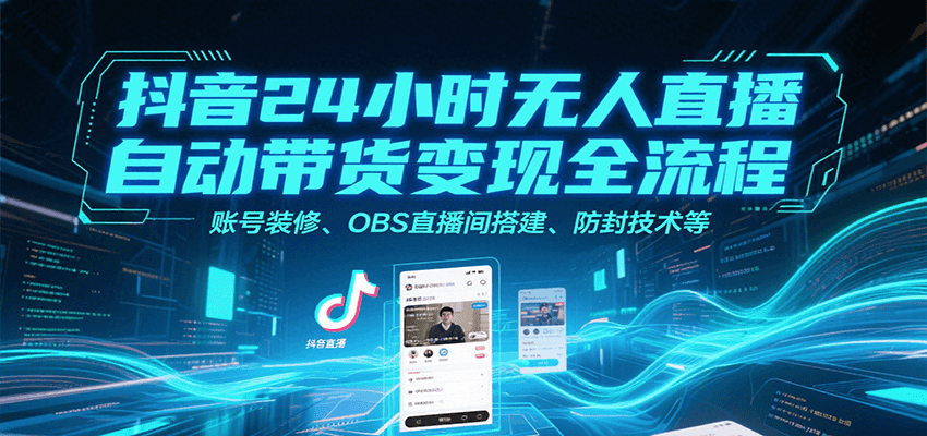 抖音24小时无人直播自动带货变现全流程，账号装修、OBS直播间搭建、防封技术等-易知付