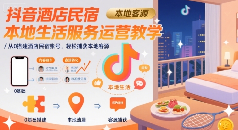 抖音酒店民宿本地生活服务运营教学，从0搭建酒店民宿账号，轻松捕获本地客源-易知付