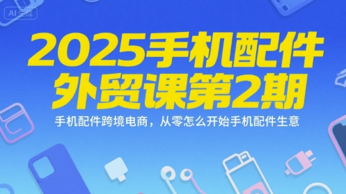 2025手机配件外贸课第2期，手机配件跨境电商，从零怎么开始手机配件生意-易知付