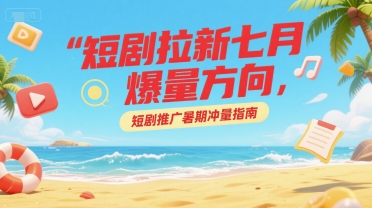 短剧拉新七月爆量方向，短剧推广暑期冲量指南-易知付