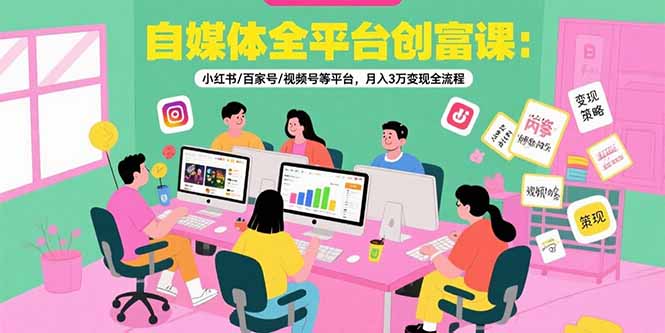 自媒体全平台创富课：小红书/百家号/视频号等平台，月入3万变现全流程-易知付