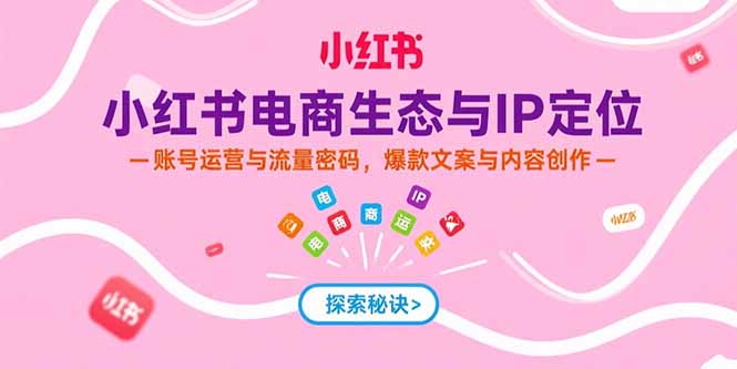 小红书电商生态与IP定位，账号运营与流量密码，爆款文案与内容创作-易知付