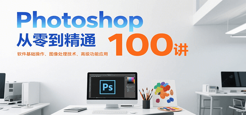 Photoshop从零到精通100讲：软件基础操作、图像处理技术、高级功能应用-易知付