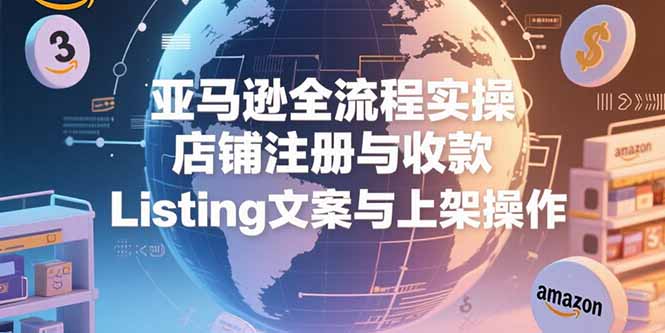亚马逊全流程实操，店铺注册与收款，Listing文案与上架操作-易知付