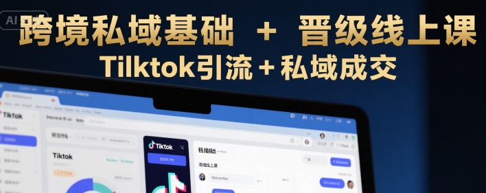 跨境私域基础+晋级线上课，Tilktok引流+私域成交-易知付