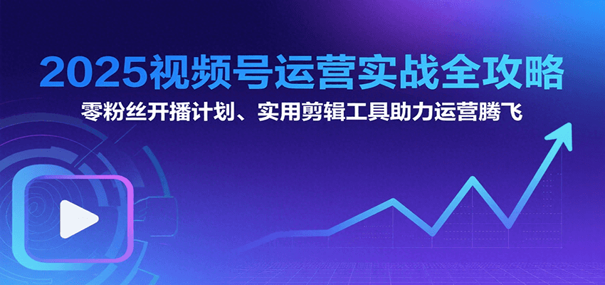 2025视频号运营实战全攻略：零粉丝开播计划、起号到到变现思维逻辑方法-易知付
