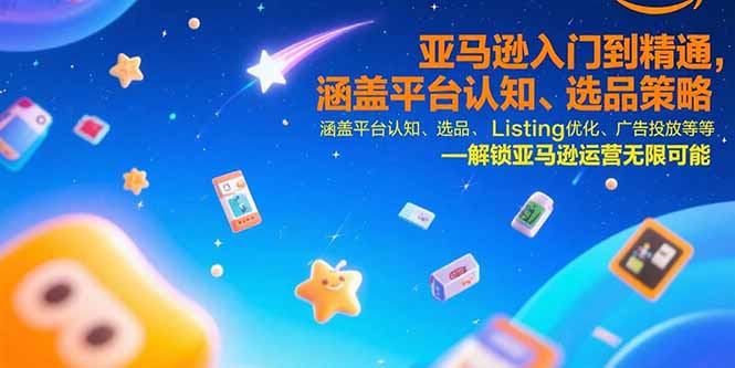 亚马逊入门到精通，涵盖平台认知、选品策略、Listing优化、广告投放/等等-易知付