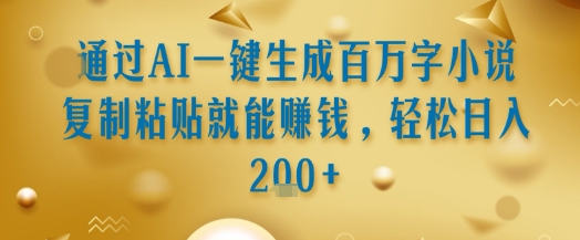通过AI一键生成百万字小说复制粘贴就能挣钱，轻松日入2张+【揭秘】-易知付