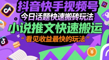 抖音快手视频号今日话题快速搬砖玩法，小说推文快速搬运，看见收益最快的玩法-易知付