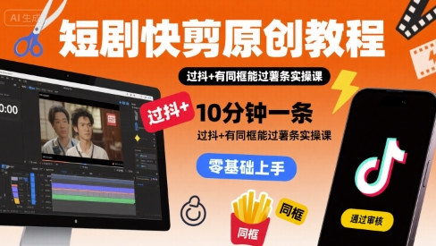 短剧快剪原创教程，10分钟一条，过抖+有同框能过薯条实操课-易知付