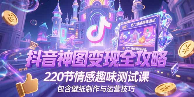 抖音神图变现全攻略，220节情感趣味测试课，包含壁纸制作与运营技巧-易知付