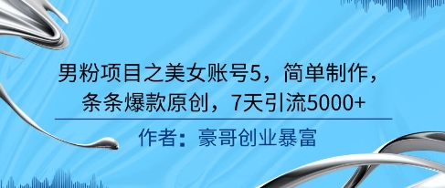 男粉项目之美女账号5，简单制作，条条爆款原创，7天引流5000+-易知付