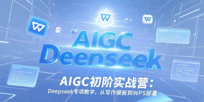 AIGC初阶实战营：Deepseek专项教学，从写作模板到WPS部署-易知付