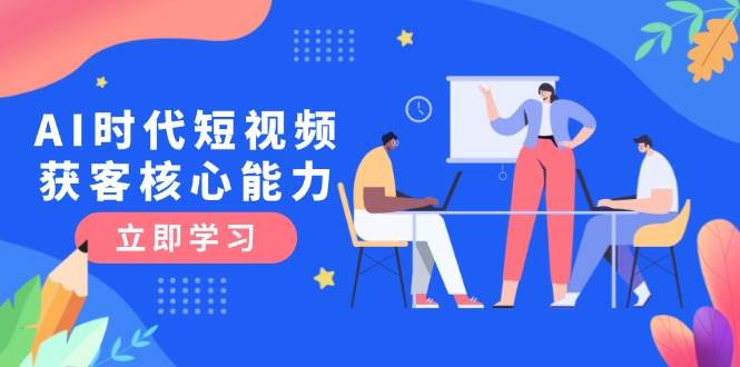 AI时代短视频获客核心课程，三大必备技能解析，认知升级关键要点-易知付