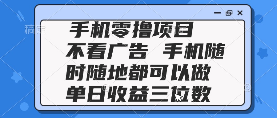 2025手机零撸项目 不看广告 手机随时可做 单日收益三位数-易知付