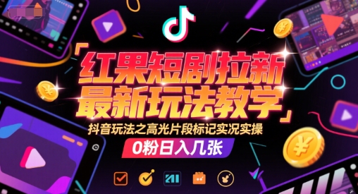 红果短剧拉新最新玩法教学，抖音玩法之高光片段标记实况实操，0粉日入几张-易知付