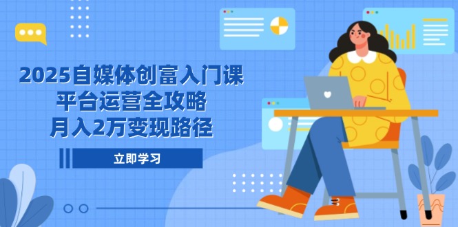 2025自媒体创富入门课，平台运营全攻略，月入2万变现路径-易知付