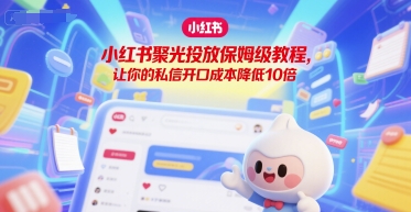 小红书聚光投放保姆级教程，让你的私信开口成本降低10倍-易知付