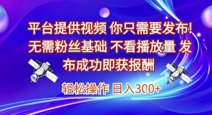 平台提供视频，你只需要发布， 无需粉丝基础，不看播放量，发布成功即获报酬，日入3张【揭秘】-易知付