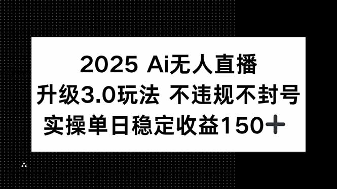 2025 AI无人直播升级3.0玩法，不违规 不封号，单日稳定收益150+-易知付