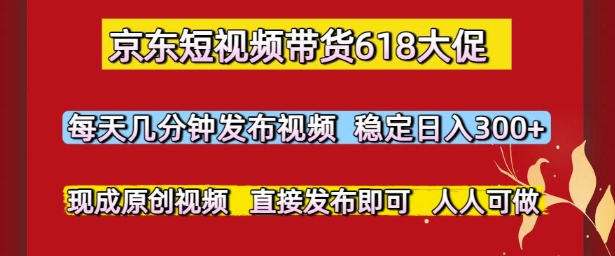 京东短视频带货618大促，每天几分钟发布视频，稳定日入3张+，现成原创视频，直接发布即可【揭秘】-易知付