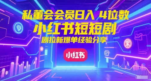 私董会会员日入4位数小红书红果短剧拉新爆单经验分享-易知付