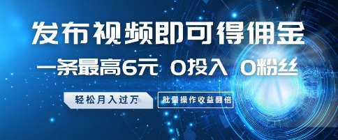 发布视频即可得佣金，一条最高6元，0投入 0粉丝 会发视频就行，月入过W，批量操作收益翻倍【揭秘】-易知付