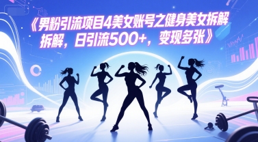 男粉引流项目4美女账号之健身美女拆解，日引流500+，变现多张-易知付