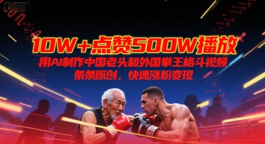 10W+点赞500W播放，用AI制作中国老头和外国拳王格斗视频，条条原创，快速涨粉变现-易知付