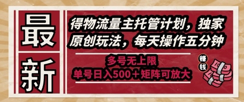 最新得物流量主托管计划，独家原创玩法，每天操作五分钟，多号无上限，单号日入5张+矩阵可放大【揭秘】-易知付