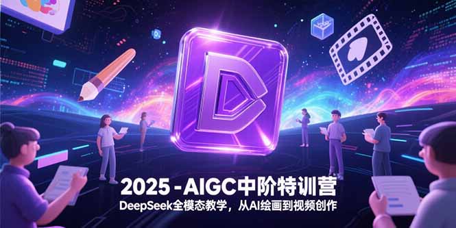 2025-AIGC中阶特训营，DeepSeek全模态教学，从AI绘画到视频创作-易知付