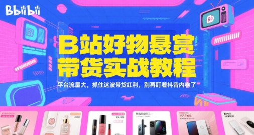 B站好物悬赏带货实战教程，平台流量大，抓住这波带货红利，别再盯着抖音内卷了-易知付