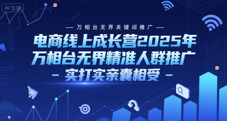 电商线上成长营2025年，万相台无界关键词推广-万相台无界精准人群推广-实打实亲囊相受-易知付